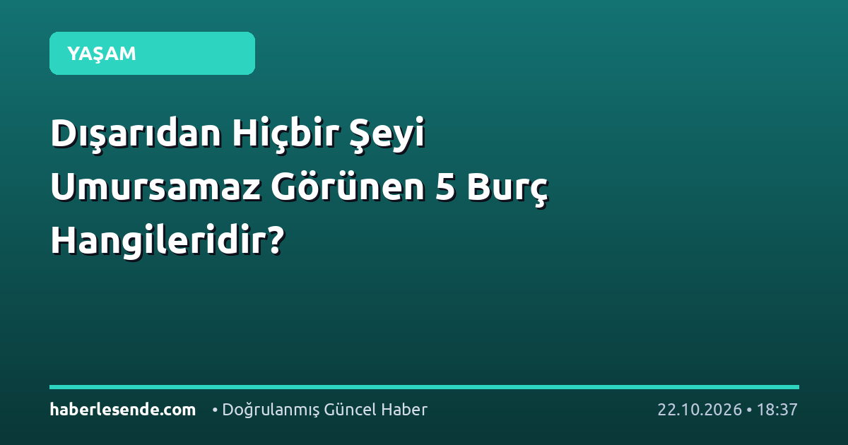 Dışarıdan Hiçbir Şeyi Umursamaz Görünen 5 Burç Hangileridir?