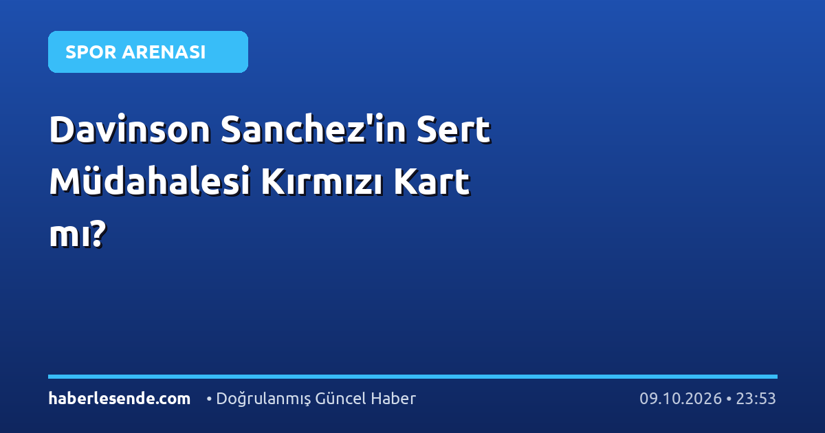 Davinson Sanchez'in Sert Müdahalesi Kırmızı Kart mı?