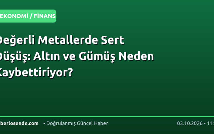 Değerli Metallerde Sert Düşüş: Altın ve Gümüş Neden Kaybettiriyor?