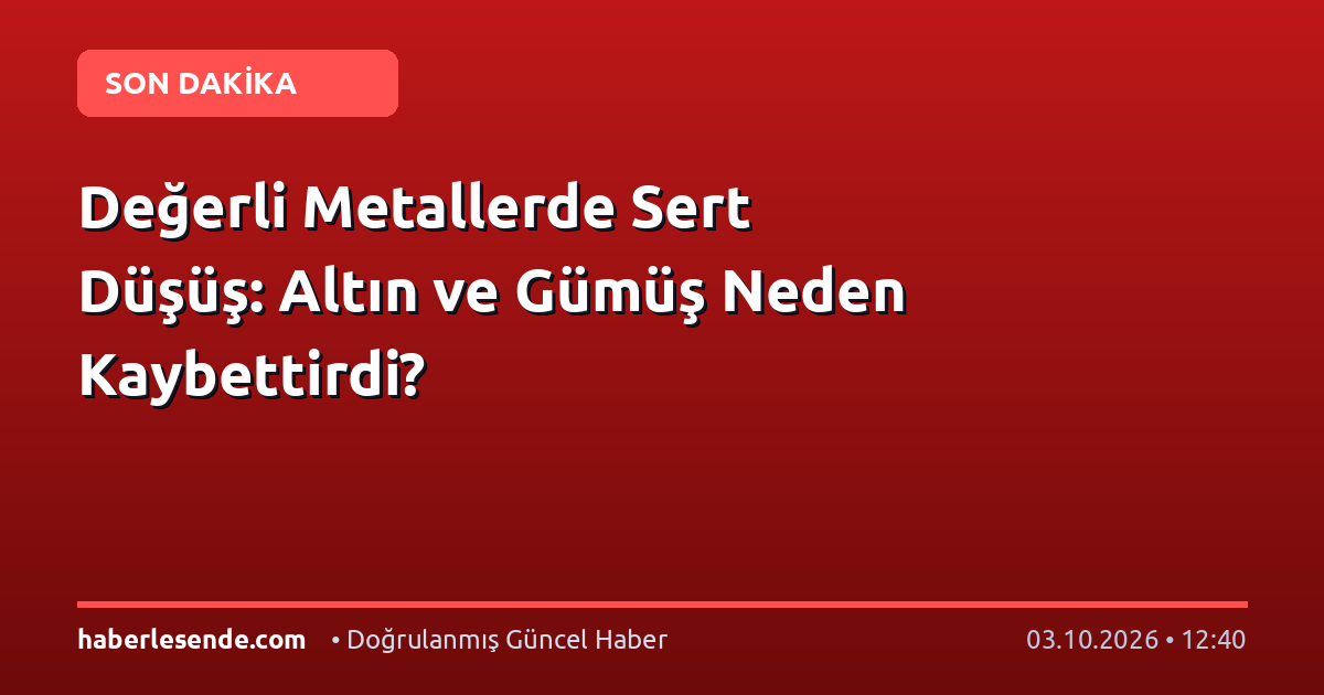 Değerli Metallerde Sert Düşüş: Altın ve Gümüş Neden Kaybettirdi?