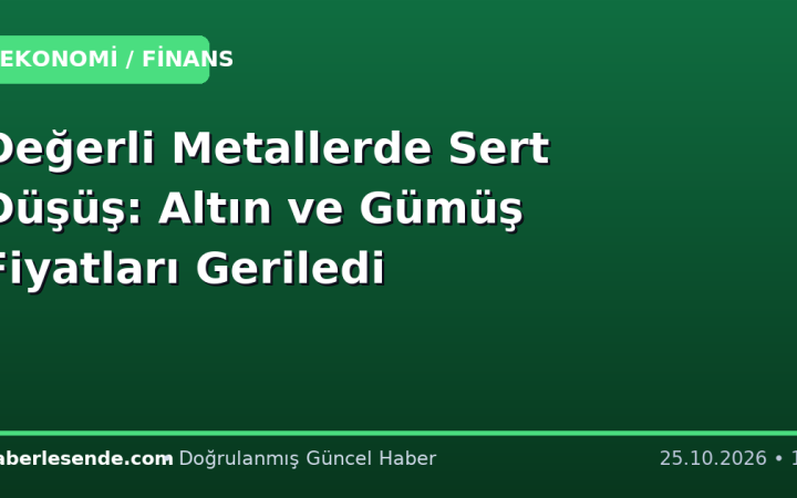 Değerli Metallerde Sert Düşüş: Altın ve Gümüş Fiyatları Geriledi