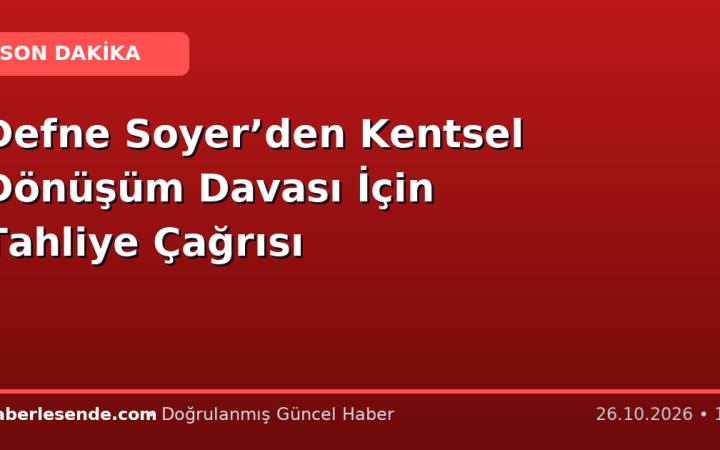 Defne Soyer’den Kentsel Dönüşüm Davası İçin Tahliye Çağrısı