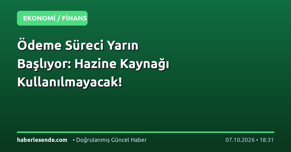 Ödeme Süreci Yarın Başlıyor: Hazine Kaynağı Kullanılmayacak!