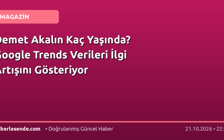 Demet Akalın Kaç Yaşında? Google Trends Verileri İlgi Artışını Gösteriyor