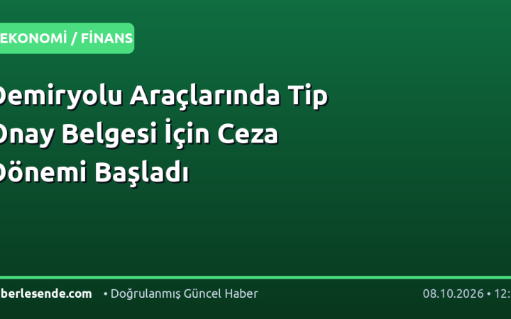 Demiryolu Araçlarında Tip Onay Belgesi İçin Ceza Dönemi Başladı