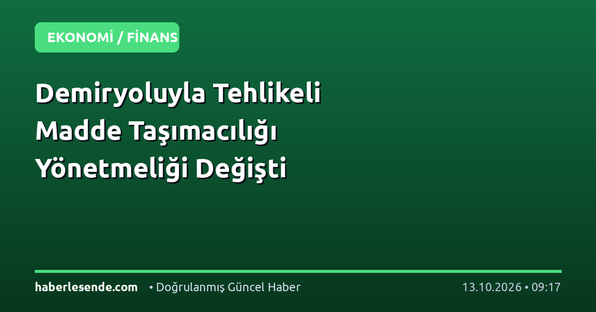 Demiryoluyla Tehlikeli Madde Taşımacılığı Yönetmeliği Değişti