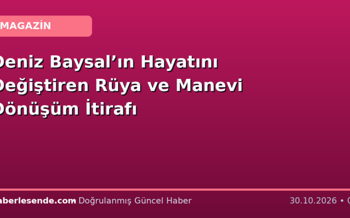 Deniz Baysal’ın Hayatını Değiştiren Rüya ve Manevi Dönüşüm İtirafı