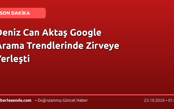 Deniz Can Aktaş Google Arama Trendlerinde Zirveye Yerleşti