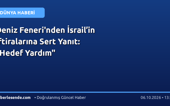 Deniz Feneri'nden İsrail’in İftiralarına Sert Yanıt: "Hedef Yardım"