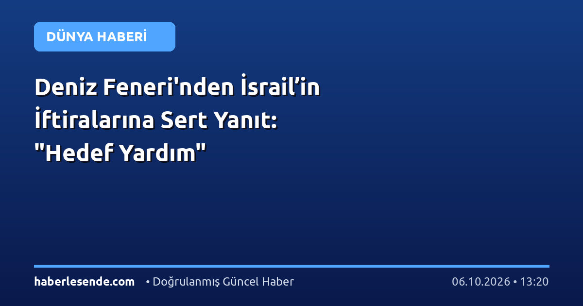 Deniz Feneri'nden İsrail’in İftiralarına Sert Yanıt: "Hedef Yardım"