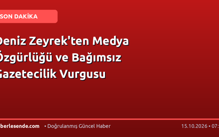 Deniz Zeyrek'ten Medya Özgürlüğü ve Bağımsız Gazetecilik Vurgusu