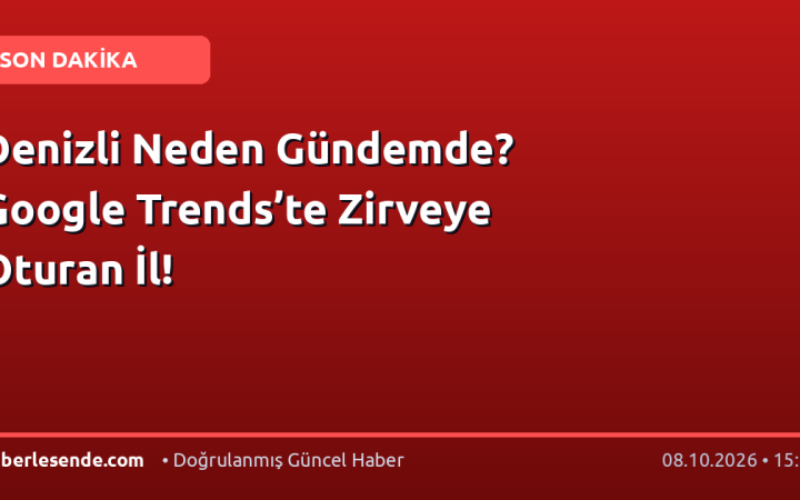 Denizli Neden Gündemde? Google Trends’te Zirveye Oturan İl!