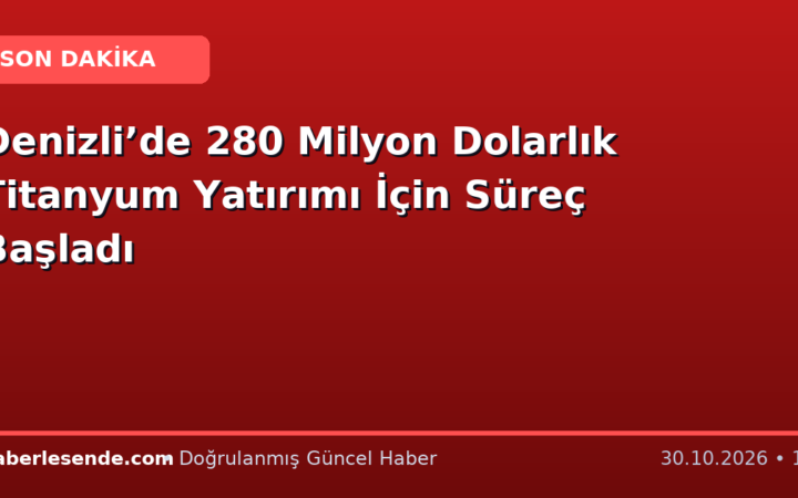 Denizli’de 280 Milyon Dolarlık Titanyum Yatırımı İçin Süreç Başladı