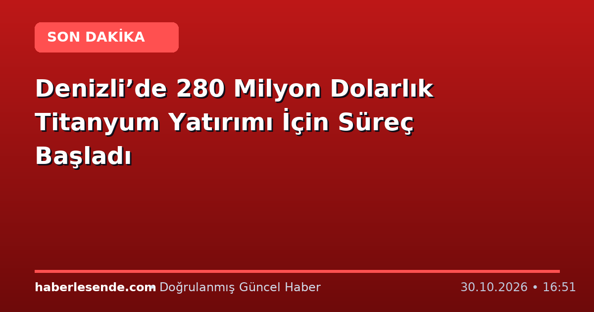 Denizli’de 280 Milyon Dolarlık Titanyum Yatırımı İçin Süreç Başladı