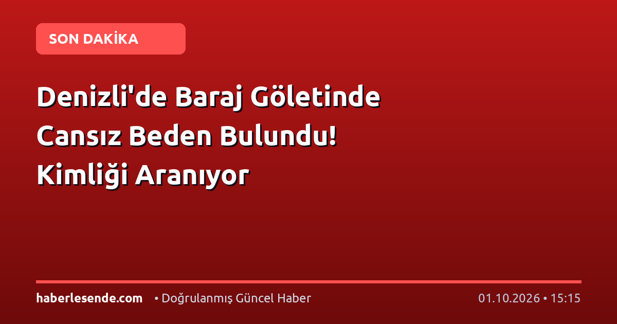 Denizli'de Baraj Göletinde Cansız Beden Bulundu! Kimliği Aranıyor