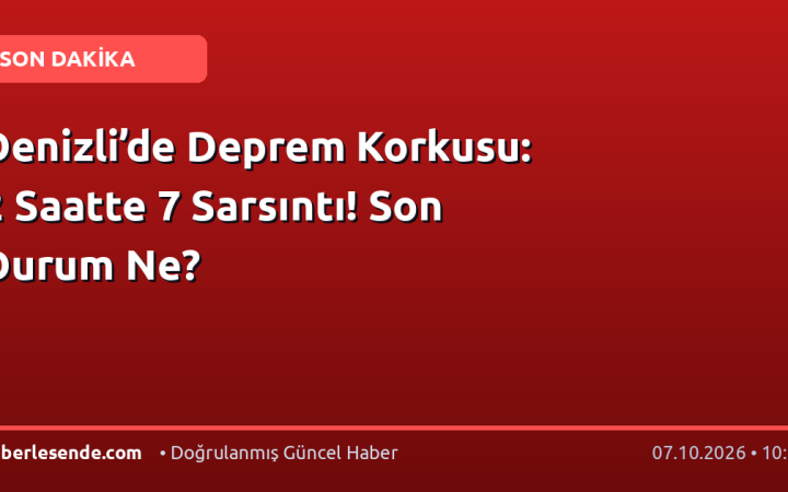 Denizli’de Deprem Korkusu: 2 Saatte 7 Sarsıntı! Son Durum Ne?