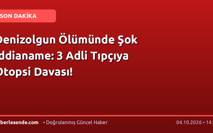 Denizolgun Ölümünde Şok İddianame: 3 Adli Tıpçıya Otopsi Davası!