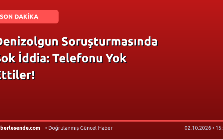 Denizolgun Soruşturmasında Şok İddia: Telefonu Yok Ettiler!