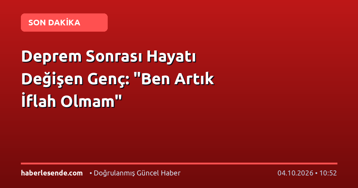 Deprem Sonrası Hayatı Değişen Genç: "Ben Artık İflah Olmam"
