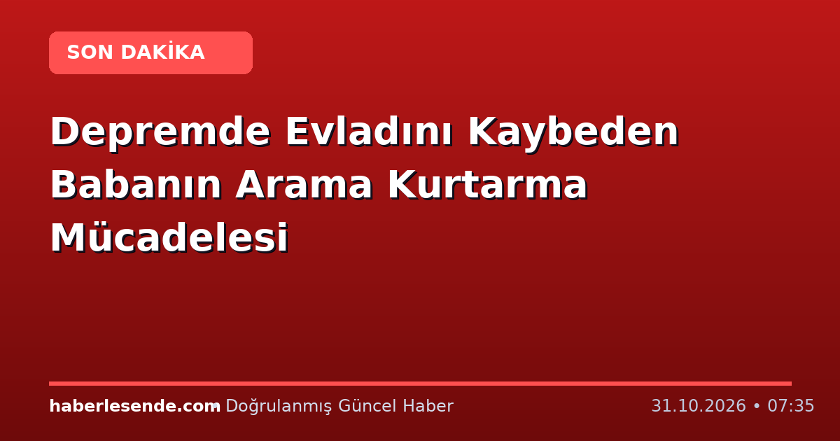 Depremde Evladını Kaybeden Babanın Arama Kurtarma Mücadelesi