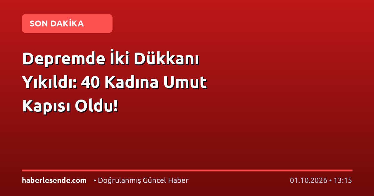 Depremde İki Dükkanı Yıkıldı: 40 Kadına Umut Kapısı Oldu!