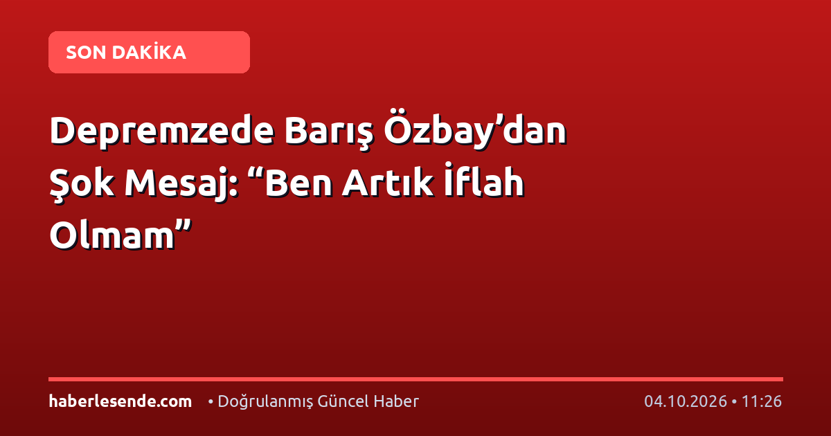 Depremzede Barış Özbay’dan Şok Mesaj: “Ben Artık İflah Olmam”