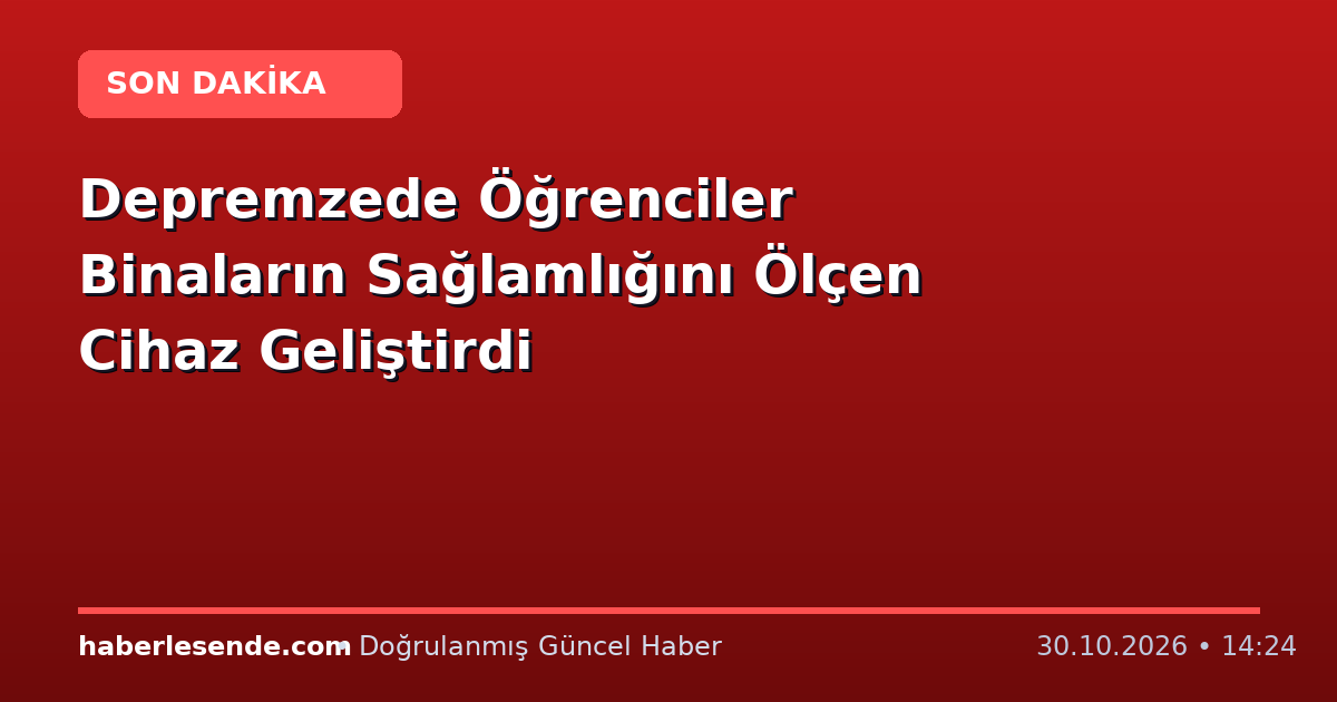 Depremzede Öğrenciler Binaların Sağlamlığını Ölçen Cihaz Geliştirdi