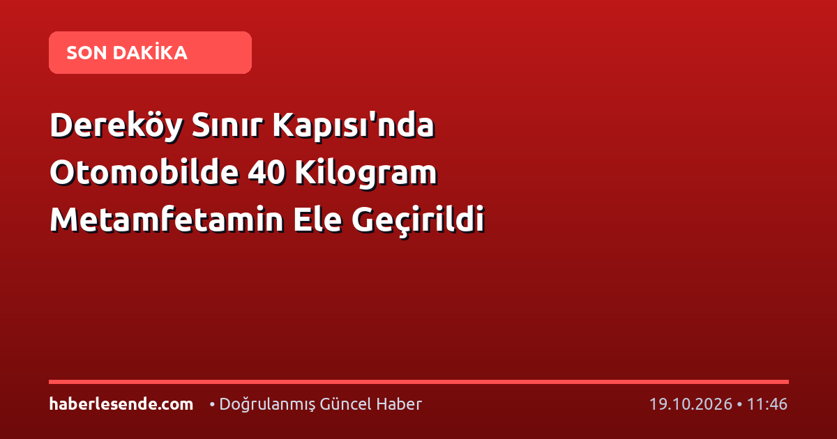Dereköy Sınır Kapısı'nda Otomobilde 40 Kilogram Metamfetamin Ele Geçirildi