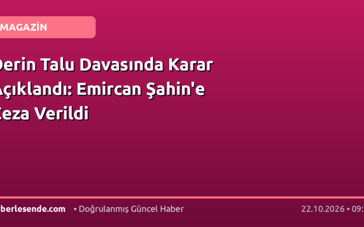 Derin Talu Davasında Karar Açıklandı: Emircan Şahin'e Ceza Verildi