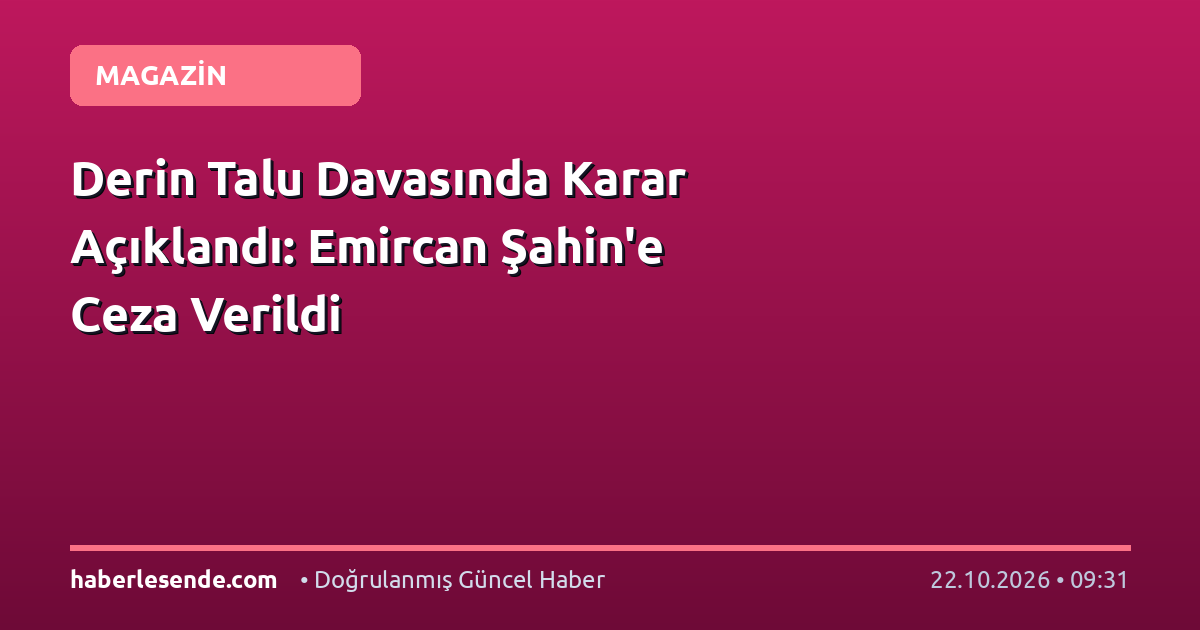 Derin Talu Davasında Karar Açıklandı: Emircan Şahin'e Ceza Verildi