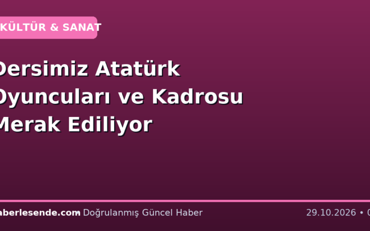 Dersimiz Atatürk Oyuncuları ve Kadrosu Merak Ediliyor