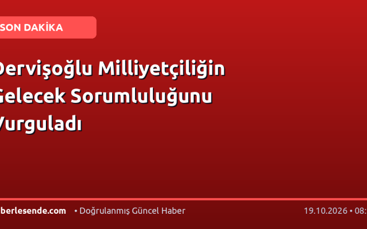 Dervişoğlu Milliyetçiliğin Gelecek Sorumluluğunu Vurguladı