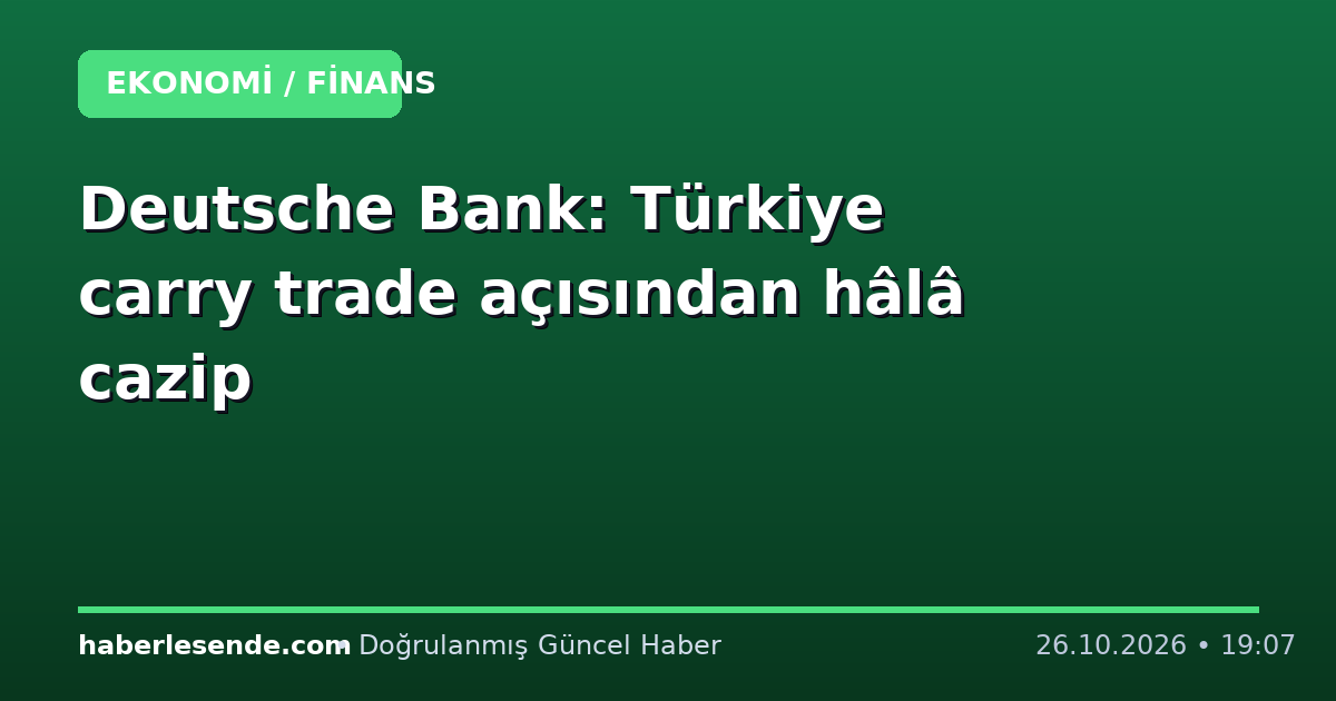 Deutsche Bank: Türkiye carry trade açısından hâlâ cazip