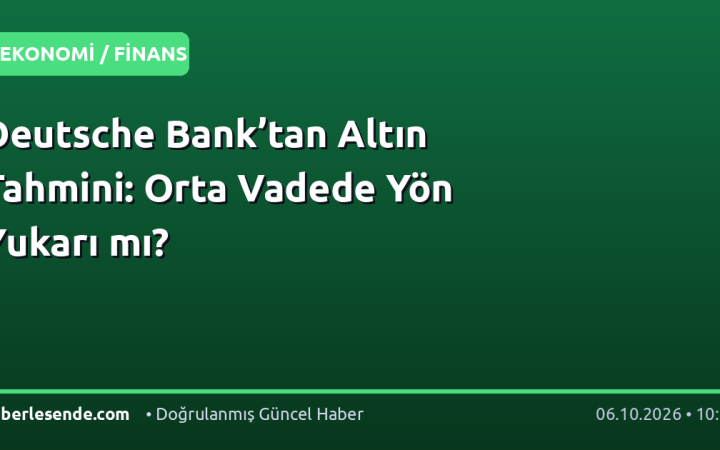 Deutsche Bank’tan Altın Tahmini: Orta Vadede Yön Yukarı mı?