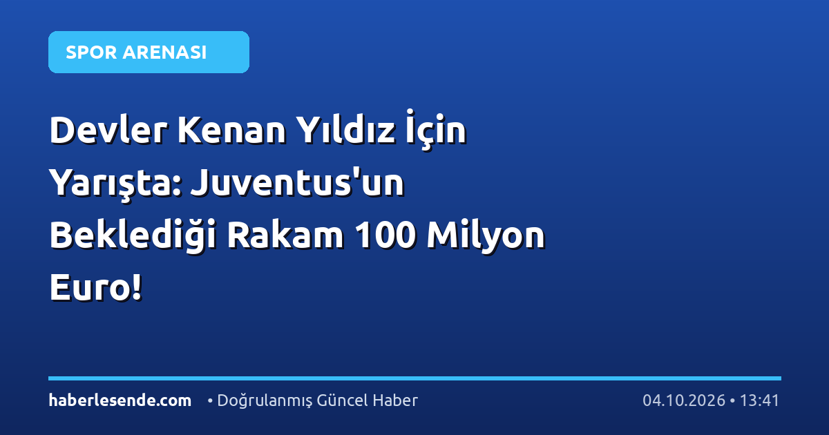 Devler Kenan Yıldız İçin Yarışta: Juventus'un Beklediği Rakam 100 Milyon Euro!