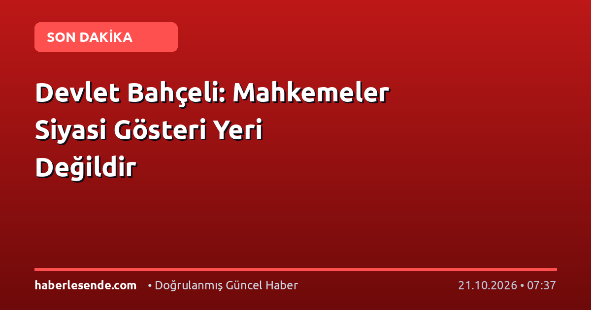 Devlet Bahçeli: Mahkemeler Siyasi Gösteri Yeri Değildir