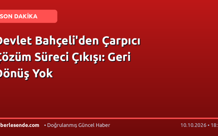 Devlet Bahçeli'den Çarpıcı Çözüm Süreci Çıkışı: Geri Dönüş Yok