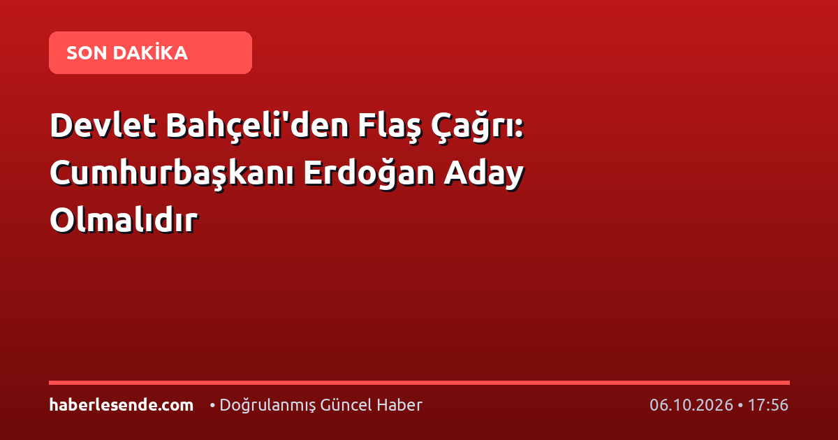 Devlet Bahçeli'den Flaş Çağrı: Cumhurbaşkanı Erdoğan Aday Olmalıdır