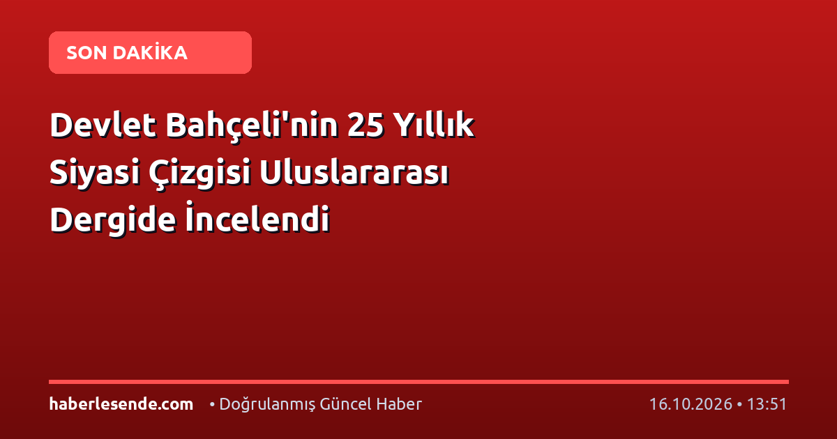 Devlet Bahçeli'nin 25 Yıllık Siyasi Çizgisi Uluslararası Dergide İncelendi