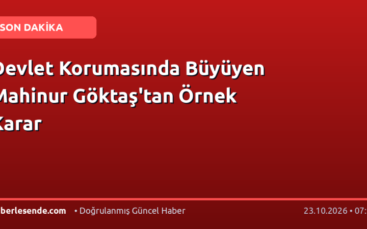 Devlet Korumasında Büyüyen Mahinur Göktaş'tan Örnek Karar