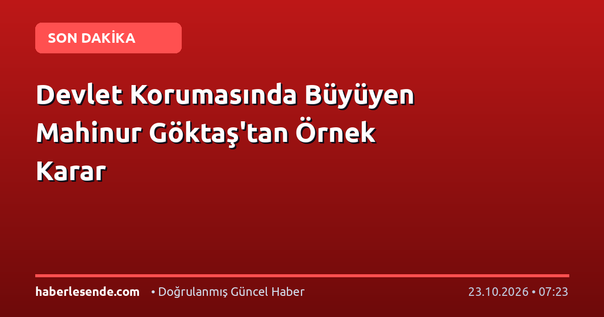 Devlet Korumasında Büyüyen Mahinur Göktaş'tan Örnek Karar