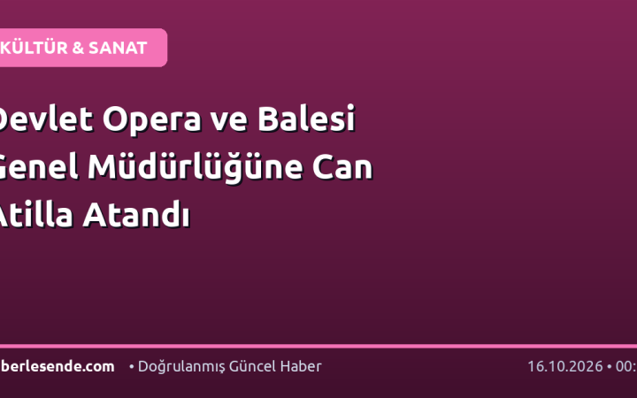 Devlet Opera ve Balesi Genel Müdürlüğüne Can Atilla Atandı