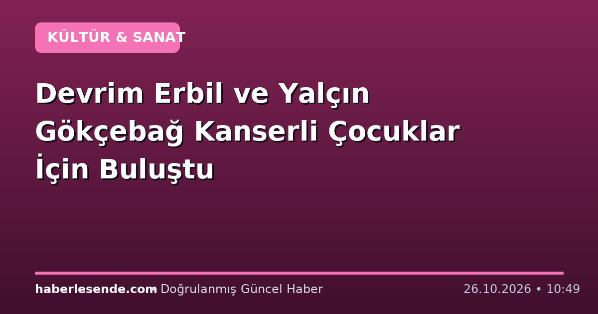 Devrim Erbil ve Yalçın Gökçebağ Kanserli Çocuklar İçin Buluştu
