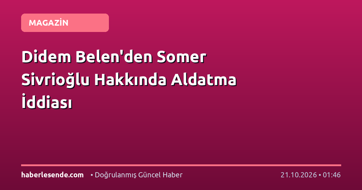 Didem Belen'den Somer Sivrioğlu Hakkında Aldatma İddiası