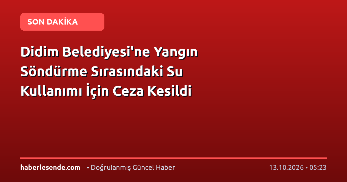 Didim Belediyesi'ne Yangın Söndürme Sırasındaki Su Kullanımı İçin Ceza Kesildi