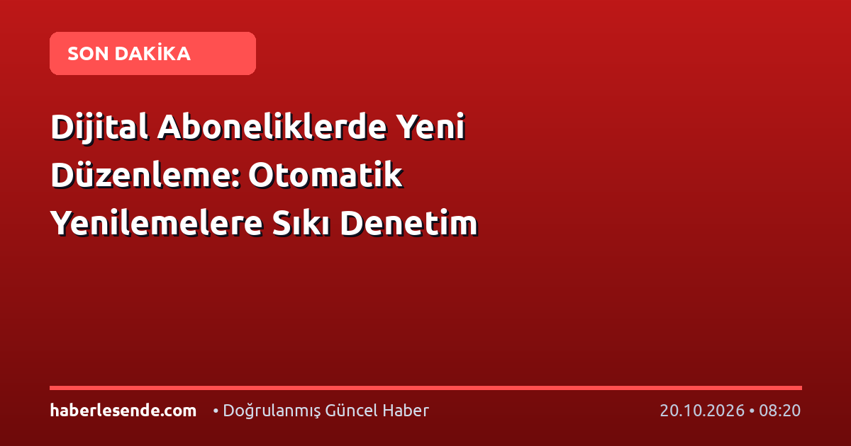 Dijital Aboneliklerde Yeni Düzenleme: Otomatik Yenilemelere Sıkı Denetim