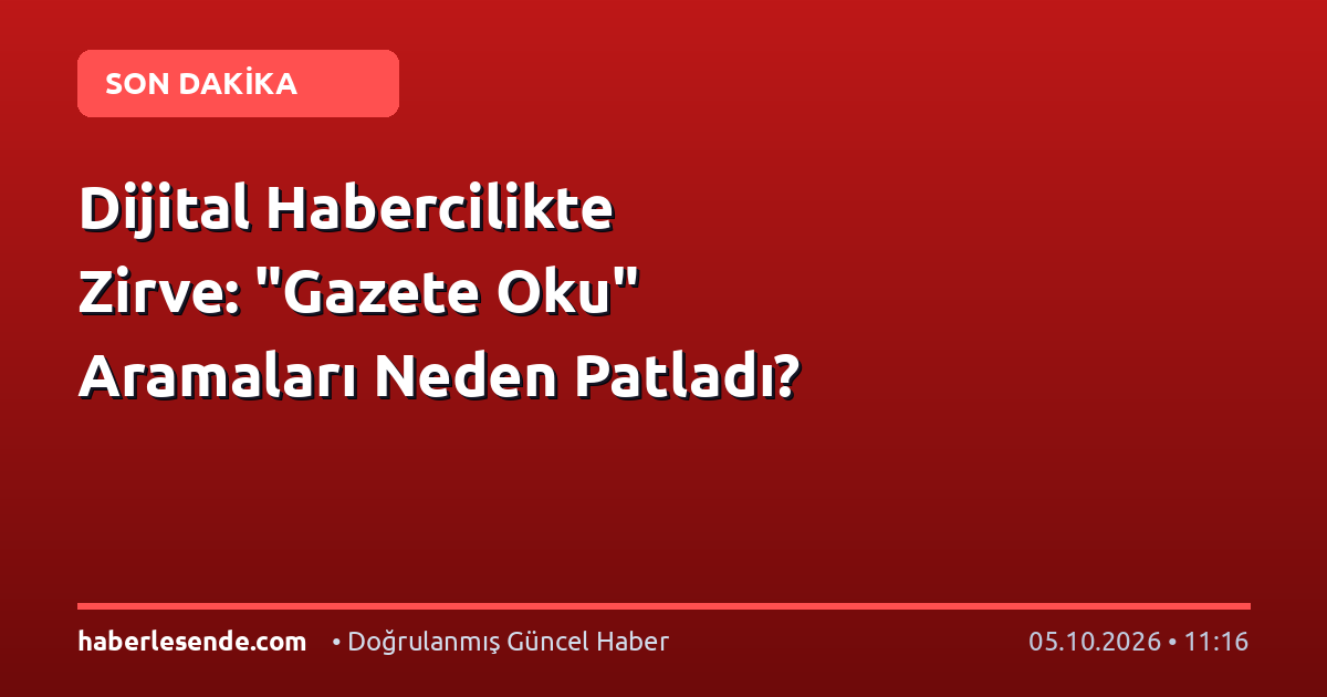 Dijital Habercilikte Zirve: "Gazete Oku" Aramaları Neden Patladı?