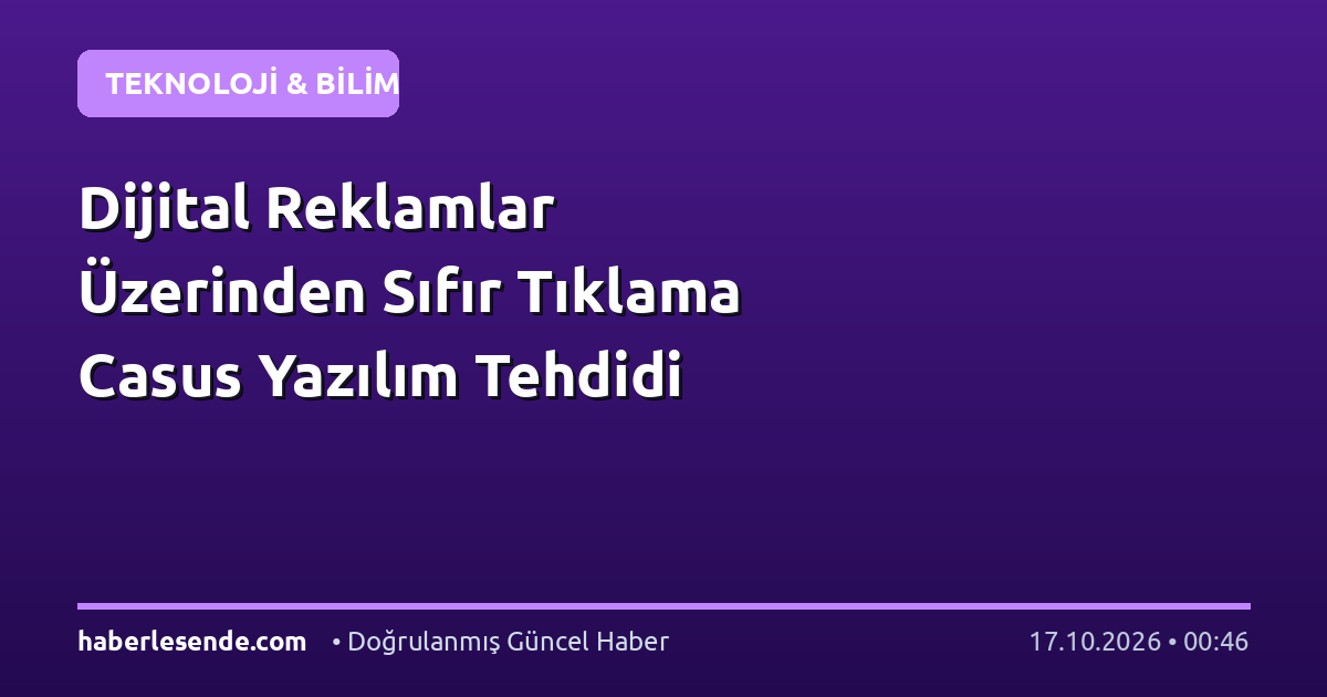 Dijital Reklamlar Üzerinden Sıfır Tıklama Casus Yazılım Tehdidi