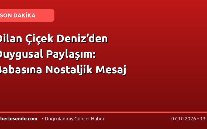 Dilan Çiçek Deniz’den Duygusal Paylaşım: Babasına Nostaljik Mesaj