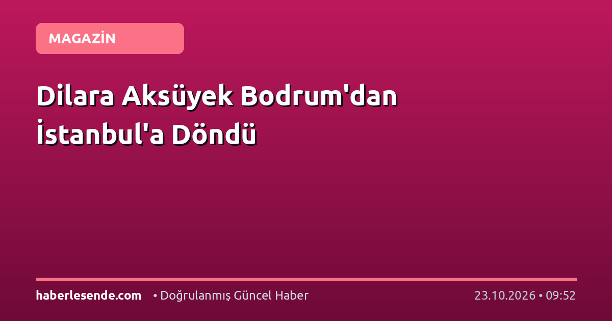 Dilara Aksüyek Bodrum'dan İstanbul'a Döndü